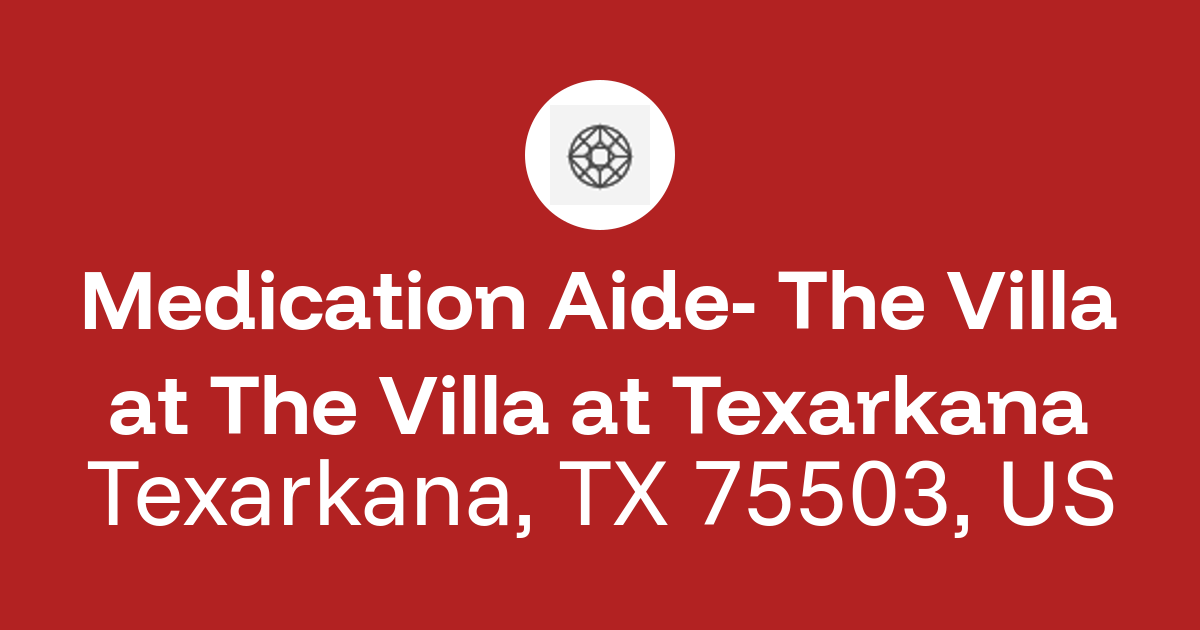 Medication Aide- The Villa in Texarkana, TX 75503, US at The Villa at ...