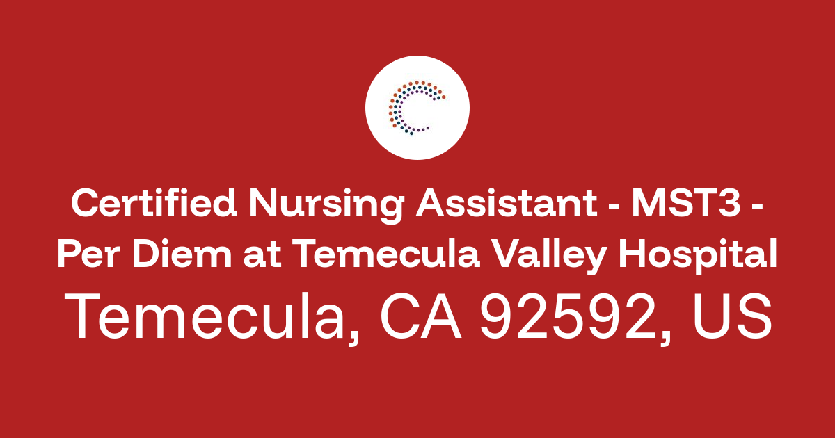 Certified Nursing Assistant - MST3 - Per Diem in Temecula, CA 92592, US ...